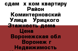 сдам 3х ком.квартиру › Район ­ Коминтерновский › Улица ­ Урицкого  › Этажность дома ­ 5 › Цена ­ 15 000 - Воронежская обл., Воронеж г. Недвижимость » Квартиры аренда   